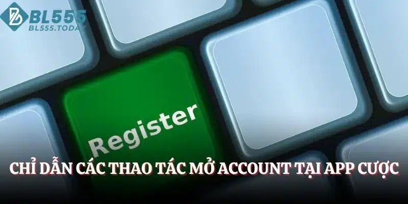 Đăng Ký BL555 – Mọi Thông Tin Mới Nhất Bạn Cần Nắm Rõ 3 Chỉ dẫn các thao tác mở account tại app cược