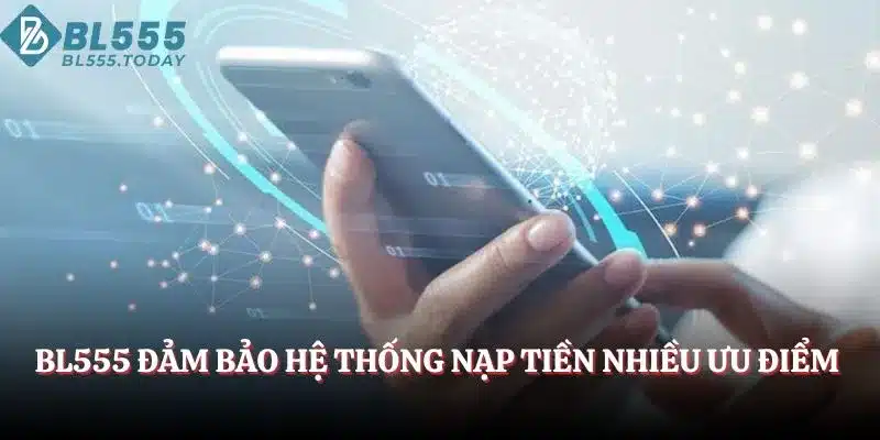 Nạp Tiền BL555 - Chỉ Dẫn Từng Bước Gửi Vốn Dễ Dàng 2 BL555 đảm bảo hệ thống nạp tiền nhiều ưu điểm