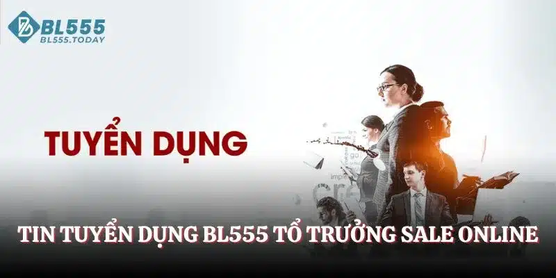 Tin tuyển dụng BL555 mới nhất cho vị trí tổ trưởng sale online